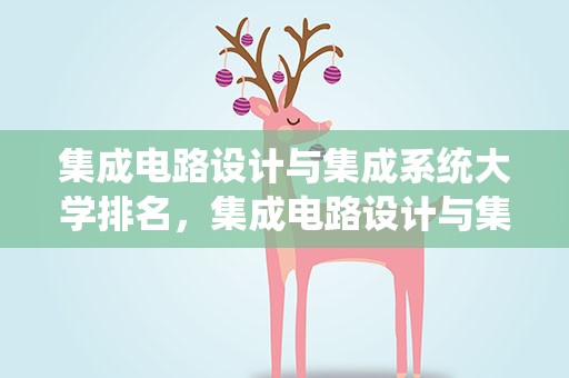 集成电路设计与集成系统大学排名，集成电路设计与集成系统专业大学排名