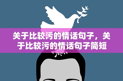 关于比较污的情话句子，关于比较污的情话句子简短