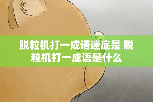 脱粒机打一成语迷底是 脱粒机打一成语是什么