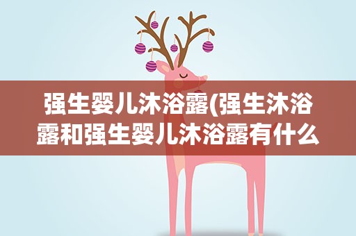 强生婴儿沐浴露(强生沐浴露和强生婴儿沐浴露有什么区别)