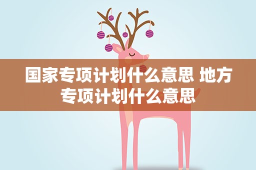 国家专项计划什么意思 地方专项计划什么意思