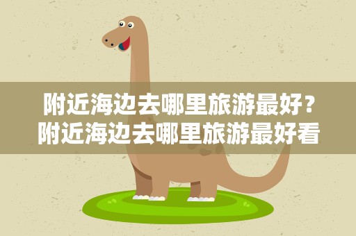 附近海边去哪里旅游最好？附近海边去哪里旅游最好看