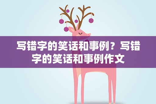 写错字的笑话和事例？写错字的笑话和事例作文