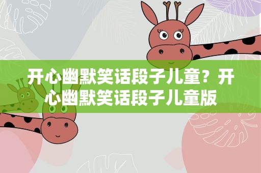 开心幽默笑话段子儿童？开心幽默笑话段子儿童版