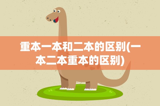 重本一本和二本的区别(一本二本重本的区别)