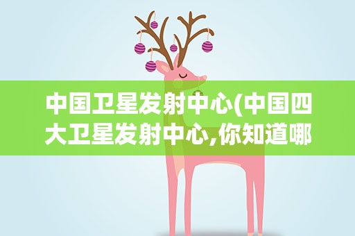 中国卫星发射中心(中国四大卫星发射中心,你知道哪几个)