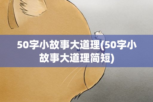 50字小故事大道理(50字小故事大道理简短)