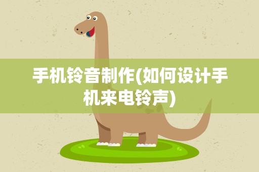 手机铃音制作(如何设计手机来电铃声)
