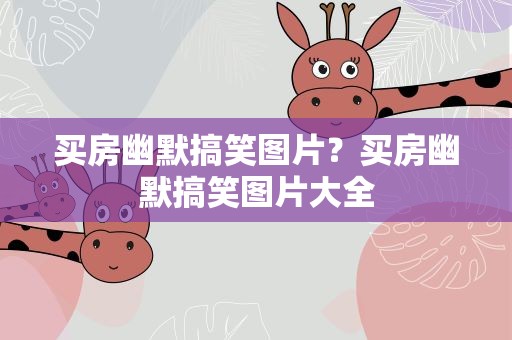 买房幽默搞笑图片？买房幽默搞笑图片大全
