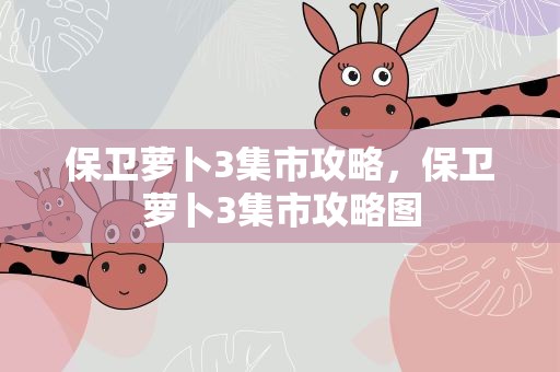 保卫萝卜3集市攻略，保卫萝卜3集市攻略图