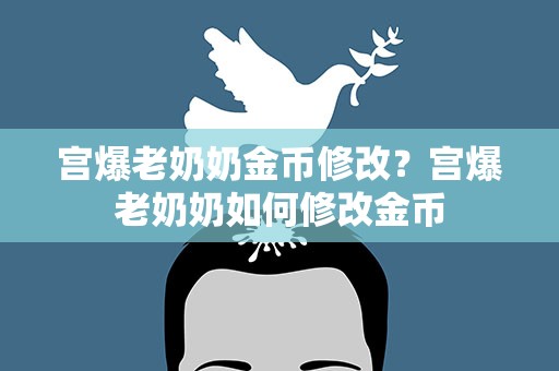 宫爆老奶奶金币修改？宫爆老奶奶如何修改金币