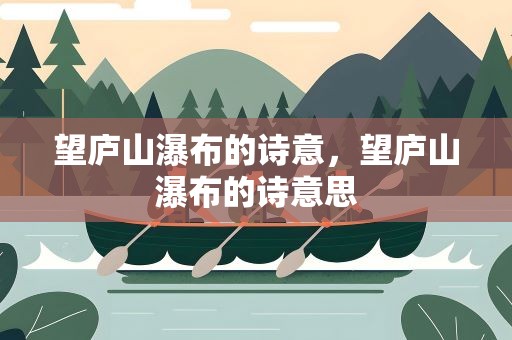 望庐山瀑布的诗意，望庐山瀑布的诗意思
