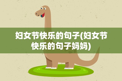 妇女节快乐的句子(妇女节快乐的句子妈妈)