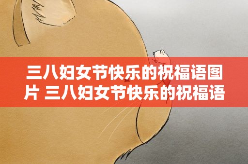 三八妇女节快乐的祝福语图片 三八妇女节快乐的祝福语图片大全