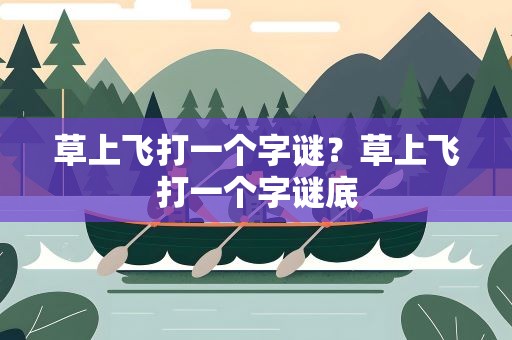 草上飞打一个字谜？草上飞打一个字谜底