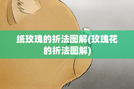 纸玫瑰的折法图解(玫瑰花的折法图解)