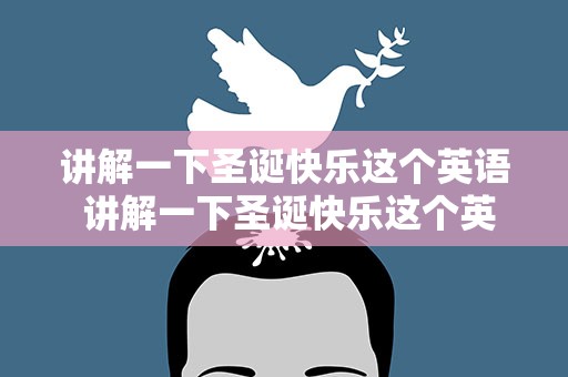 讲解一下圣诞快乐这个英语 讲解一下圣诞快乐这个英语单词