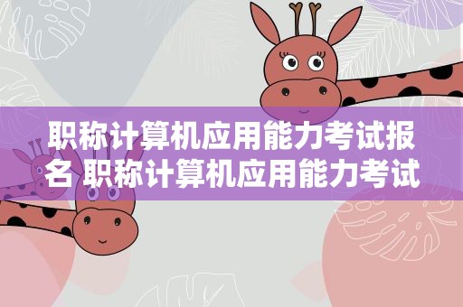 职称计算机应用能力考试报名 职称计算机应用能力考试报名时间