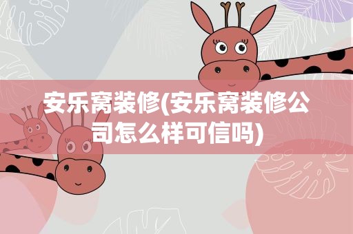 安乐窝装修(安乐窝装修公司怎么样可信吗)