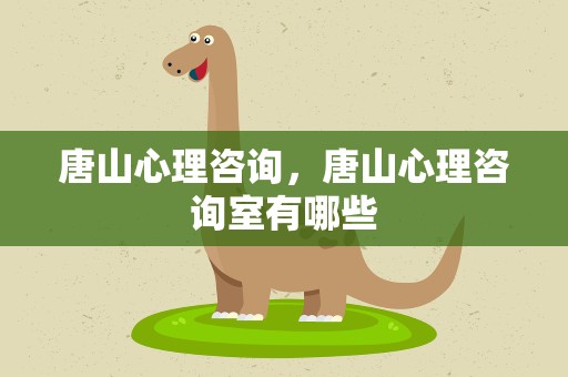 唐山心理咨询，唐山心理咨询室有哪些