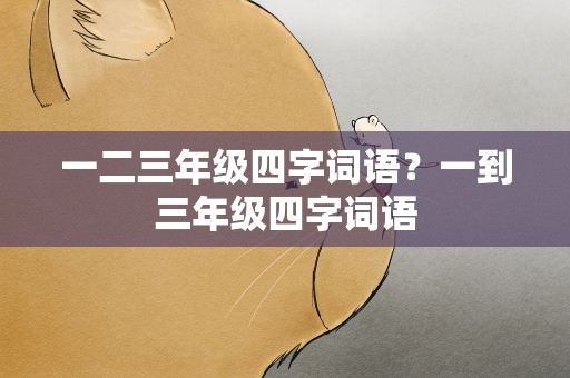 一二三年级四字词语？一到三年级四字词语