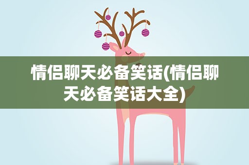情侣聊天必备笑话(情侣聊天必备笑话大全)