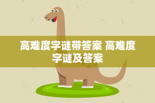 高难度字谜带答案 高难度字谜及答案