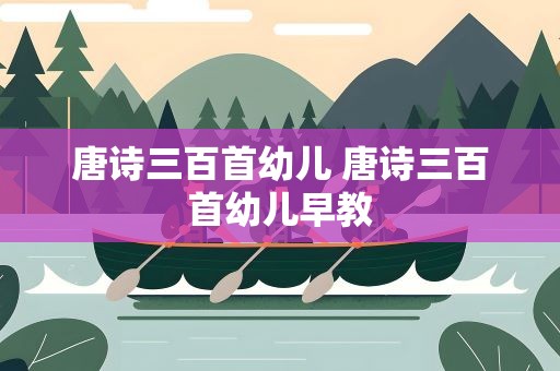 唐诗三百首幼儿 唐诗三百首幼儿早教