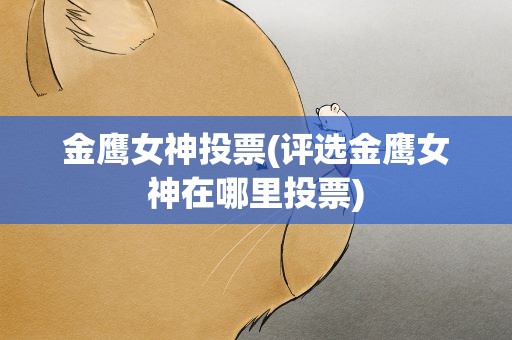 金鹰女神投票(评选金鹰女神在哪里投票)