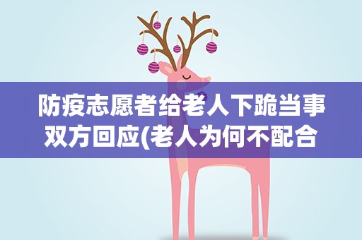 防疫志愿者给老人下跪当事双方回应(老人为何不配合防疫工作)