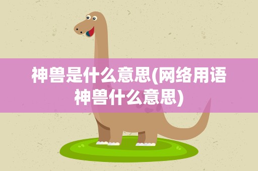 神兽是什么意思(网络用语神兽什么意思)