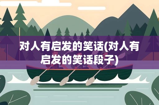 对人有启发的笑话(对人有启发的笑话段子)
