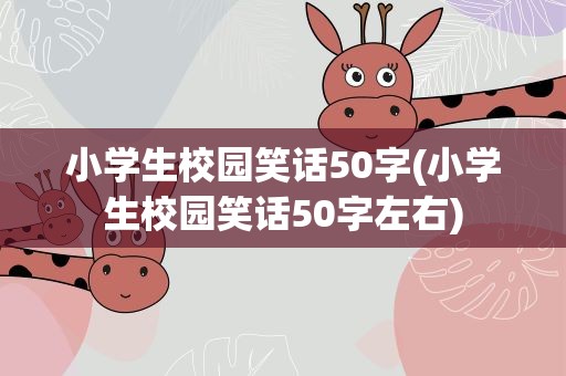 小学生校园笑话50字(小学生校园笑话50字左右)