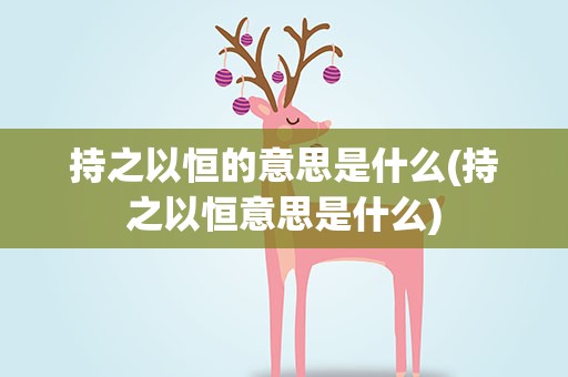 持之以恒的意思是什么(持之以恒意思是什么)