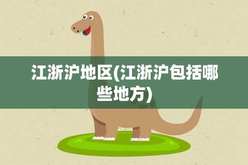 江浙沪地区(江浙沪包括哪些地方)