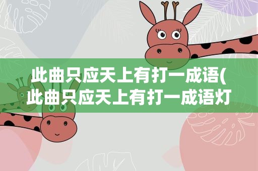 此曲只应天上有打一成语(此曲只应天上有打一成语灯谜)