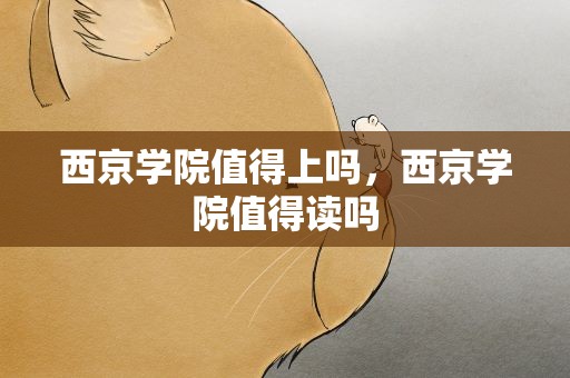 西京学院值得上吗，西京学院值得读吗