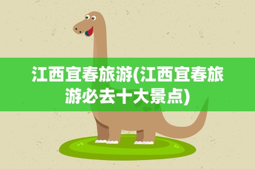 江西宜春旅游(江西宜春旅游必去十大景点)