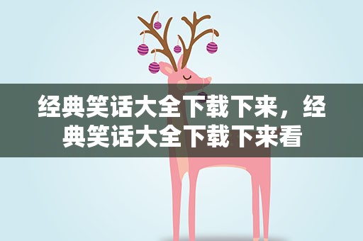 经典笑话大全下载下来，经典笑话大全下载下来看