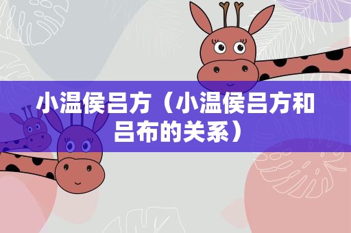 小温侯吕方（小温侯吕方和吕布的关系）