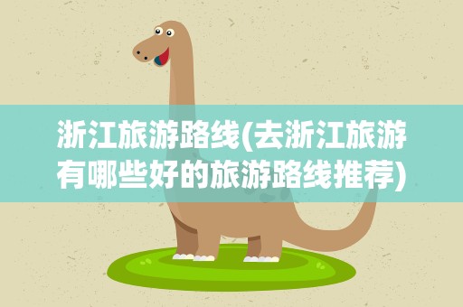 浙江旅游路线(去浙江旅游有哪些好的旅游路线推荐)