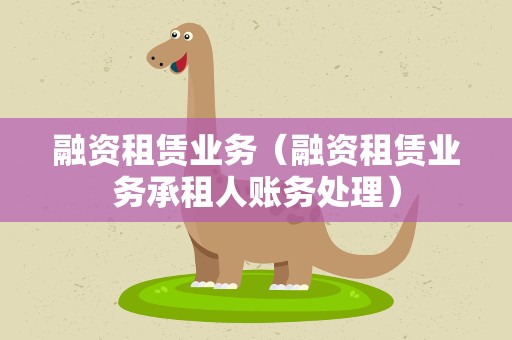 融资租赁业务（融资租赁业务承租人账务处理）