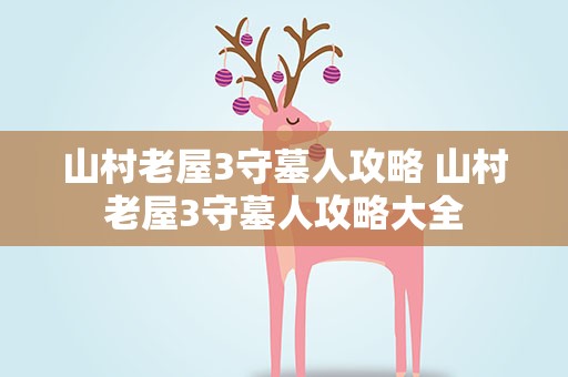 山村老屋3守墓人攻略 山村老屋3守墓人攻略大全