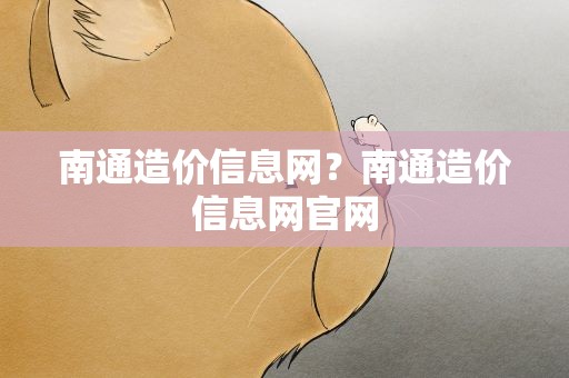 南通造价信息网？南通造价信息网官网