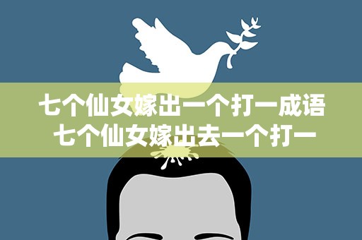 七个仙女嫁出一个打一成语 七个仙女嫁出去一个打一成语