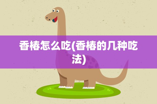 香椿怎么吃(香椿的几种吃法)