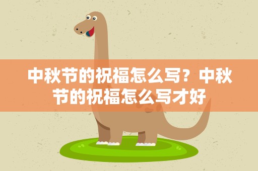 中秋节的祝福怎么写？中秋节的祝福怎么写才好