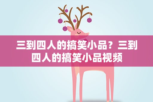 三到四人的搞笑小品？三到四人的搞笑小品视频