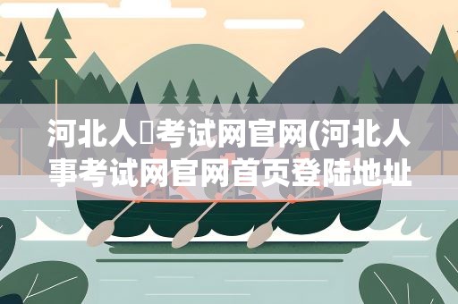 河北人亊考试网官网(河北人事考试网官网首页登陆地址)