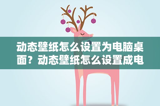 动态壁纸怎么设置为电脑桌面？动态壁纸怎么设置成电脑桌面